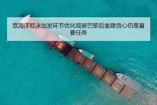 覃海洋蛙泳出发环节优化观察巴黎后重建信心仍是首要任务