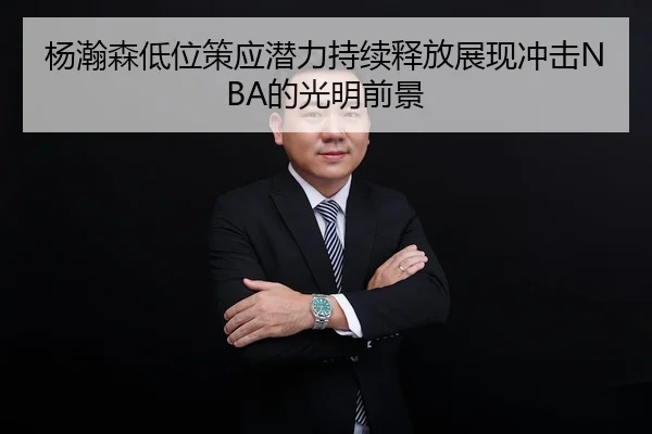 杨瀚森低位策应潜力持续释放展现冲击NBA的光明前景
