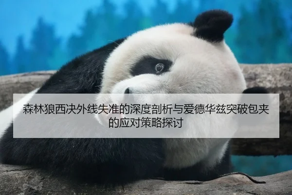 森林狼西决外线失准的深度剖析与爱德华兹突破包夹的应对策略探讨