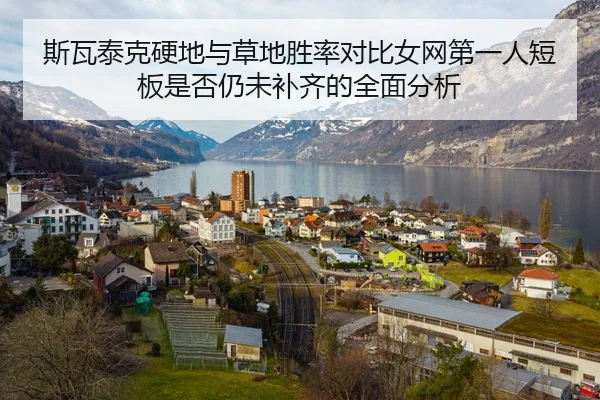 斯瓦泰克硬地与草地胜率对比女网第一人短板是否仍未补齐的全面分析