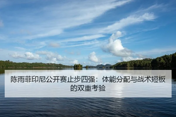 陈雨菲印尼公开赛止步四强：体能分配与战术短板的双重考验