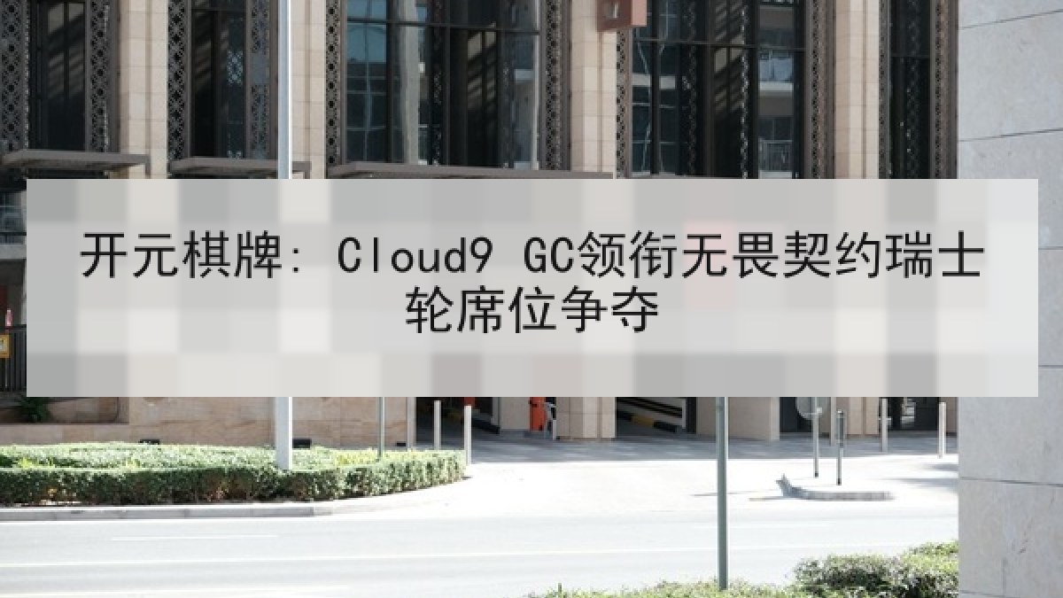 开元棋牌: Cloud9 GC领衔无畏契约瑞士轮席位争夺