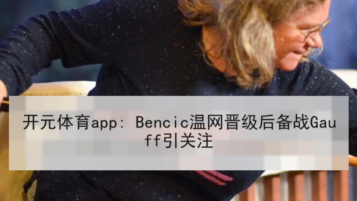 开元体育app: Bencic温网晋级后备战Gauff引关注 开元体育app: Bencic温网晋级后备战Gauff引关注