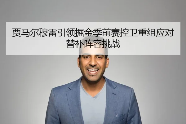 贾马尔穆雷引领掘金季前赛控卫重组应对替补阵容挑战