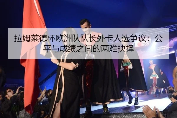la-mu-lai-de-bei-ou-zhou-dui-dui-zhang-wai-ka-ren-xuan-zheng-yi-gong-ping-yu-cheng-ji-zhi-jian-de-liang-nan-jue-ze-3-360.jpg