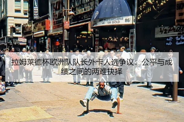拉姆莱德杯欧洲队队长外卡人选争议：公平与成绩之间的两难抉择