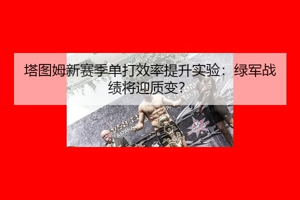 塔图姆新赛季单打效率提升实验：绿军战绩将迎质变？