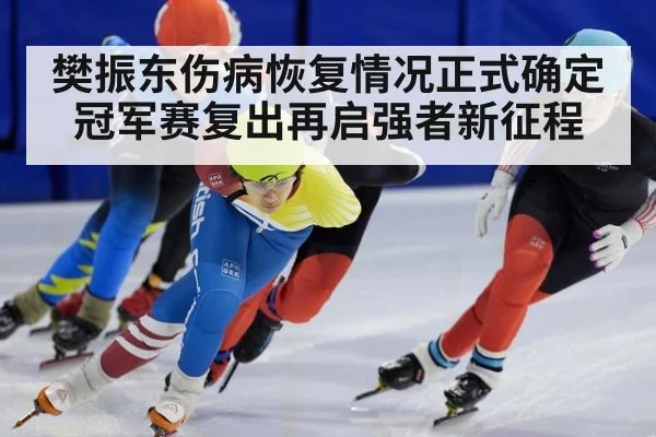 樊振东伤病恢复情况正式确定 冠军赛复出再启强者新征程