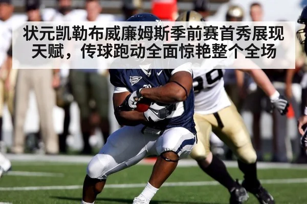 状元凯勒布威廉姆斯季前赛首秀展现天赋，传球跑动全面惊艳整个全场