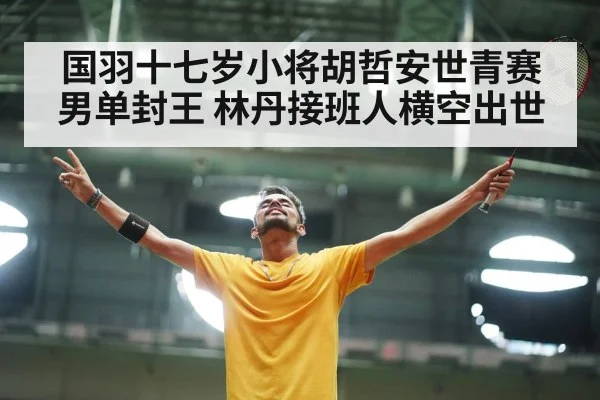 国羽十七岁小将胡哲安世青赛男单封王 林丹接班人横空出世
