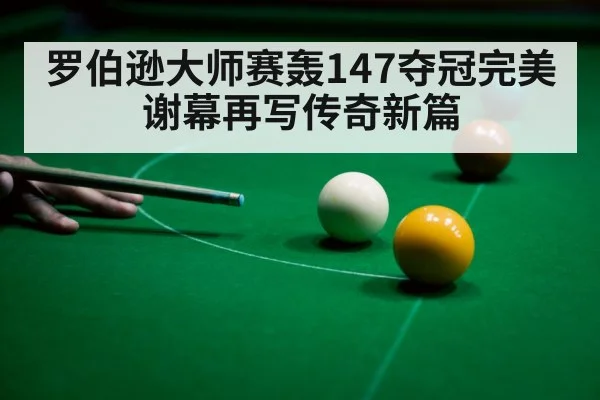 罗伯逊大师赛轰147夺冠完美谢幕再写传奇新篇