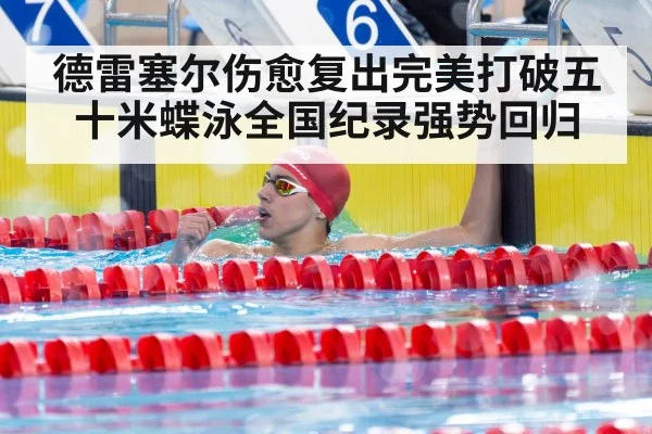 德雷塞尔伤愈复出完美打破五十米蝶泳全国纪录强势回归
