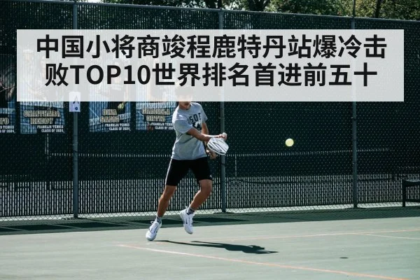 中国小将商竣程鹿特丹站爆冷击败TOP10世界排名首进前五十