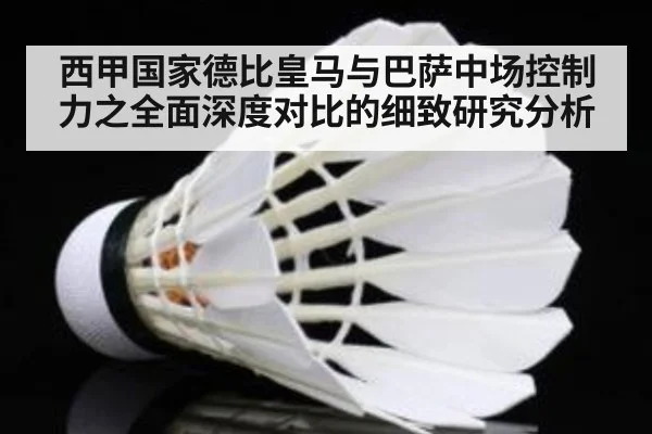 西甲国家德比皇马与巴萨中场控制力之全面深度对比的细致研究分析