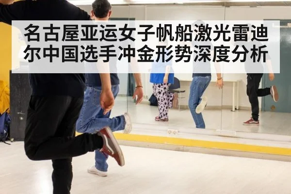 名古屋亚运女子帆船激光雷迪尔中国选手冲金形势深度分析